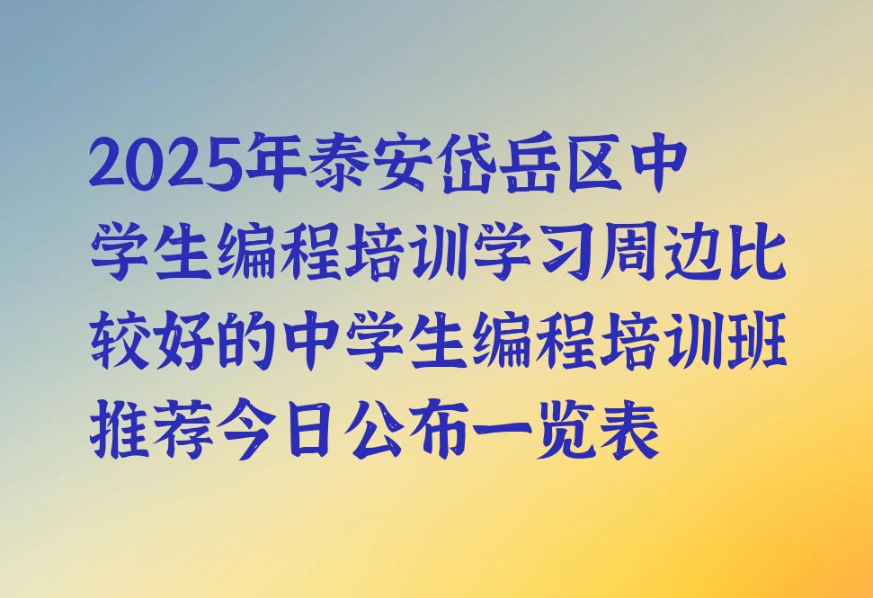 十大2025年泰安岱岳区中学生编程培训学习周边比较好的中学生编程培训班推荐今日公布一览表排行榜