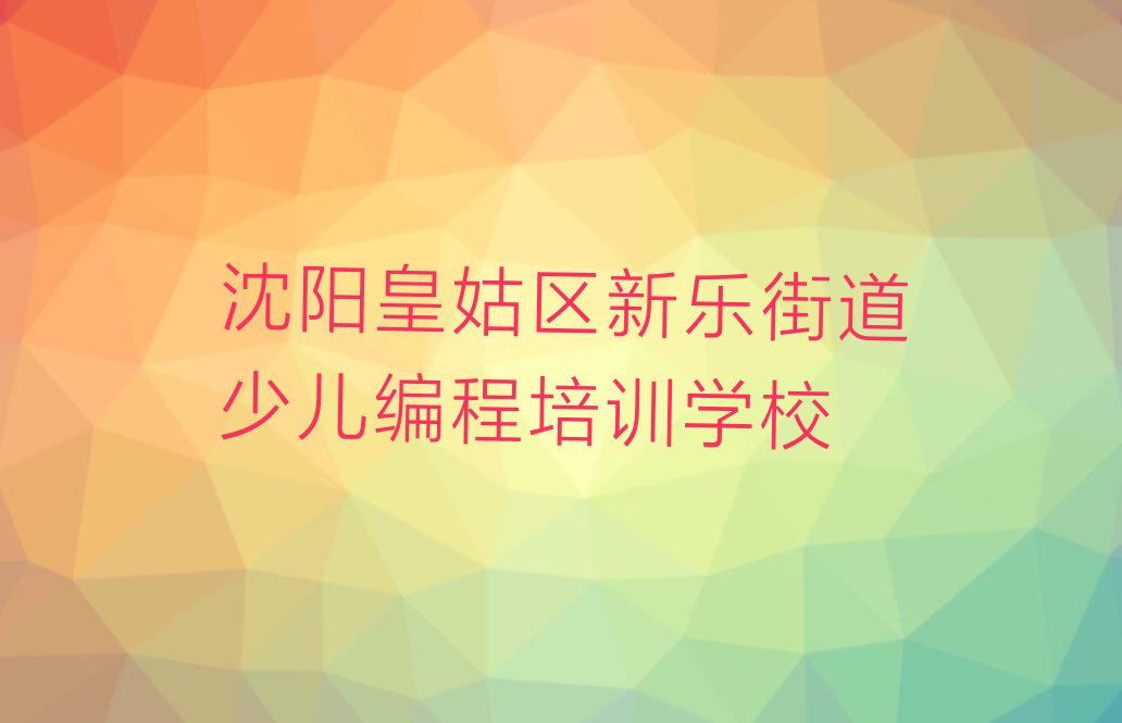 沈阳皇姑区新乐街道少儿编程培训学校