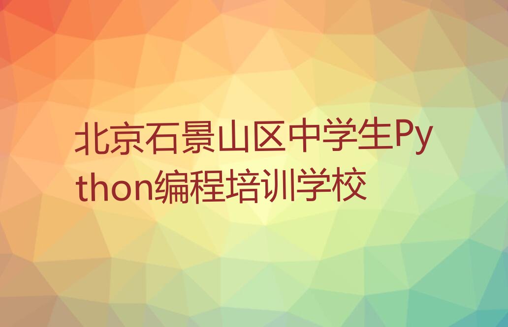 北京石景山区中学生Python编程培训学校