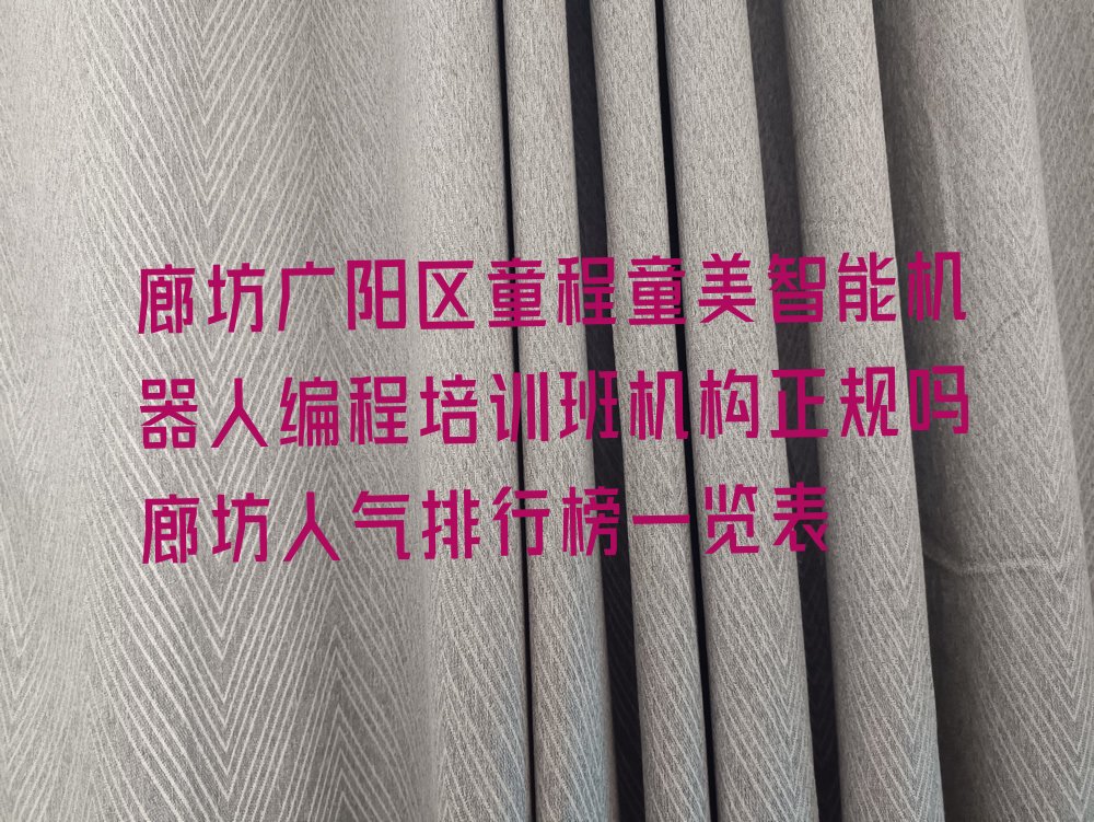 十大廊坊广阳区童程童美智能机器人编程培训班机构正规吗廊坊人气排行榜一览表排行榜