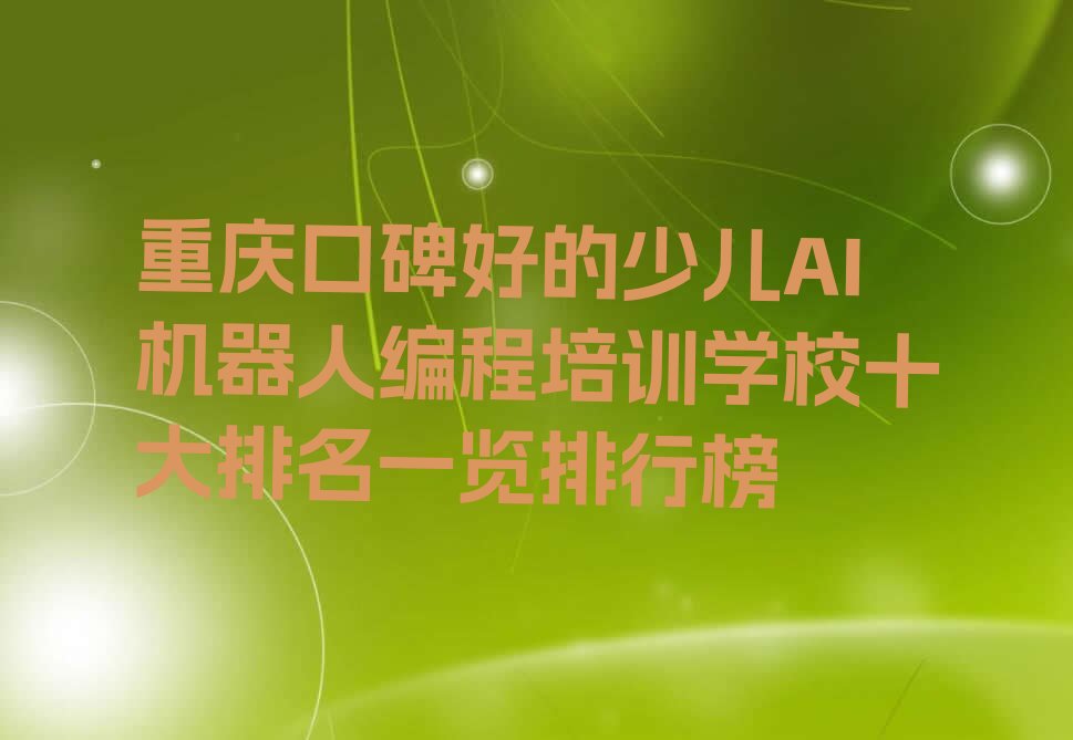 十大重庆口碑好的少儿AI机器人编程培训学校十大排名一览排行榜排行榜