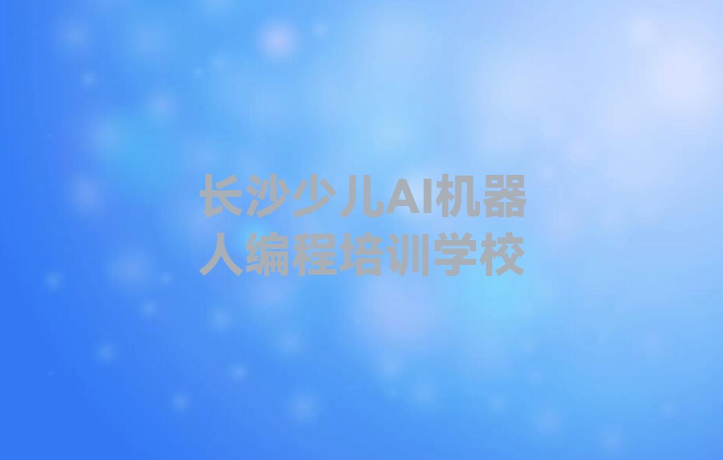 长沙少儿AI机器人编程培训学校