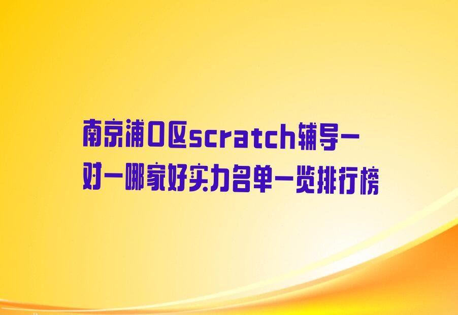十大南京浦口区scratch辅导一对一哪家好实力名单一览排行榜排行榜