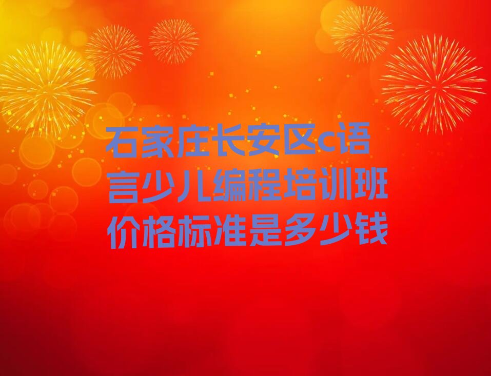 十大石家庄长安区c语言少儿编程培训班价格标准是多少钱排行榜