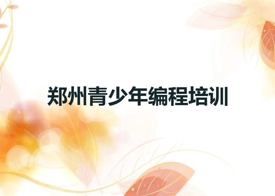 十大郑州中原区青少年编程培训班费用标准学费一般多少名单排行榜新排名一览排行榜