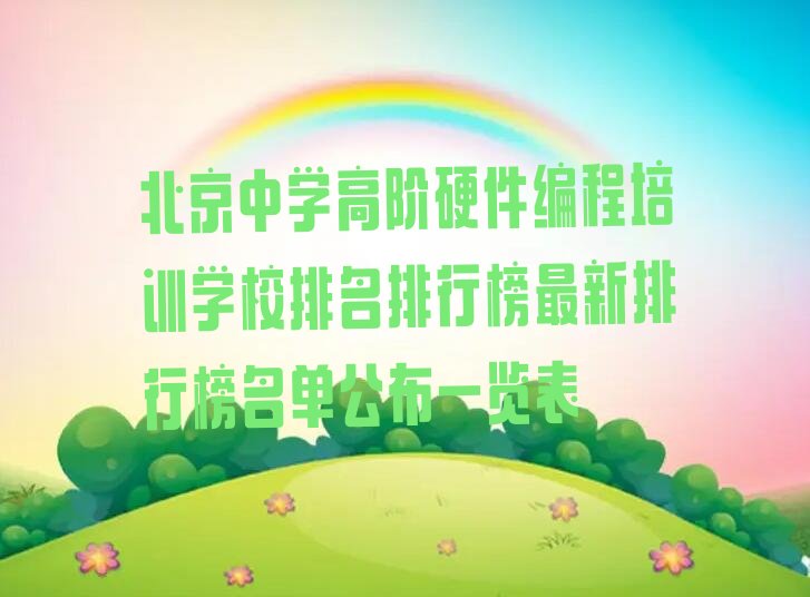 十大北京中学高阶硬件编程培训学校排名排行榜最新排行榜名单公布一览表排行榜