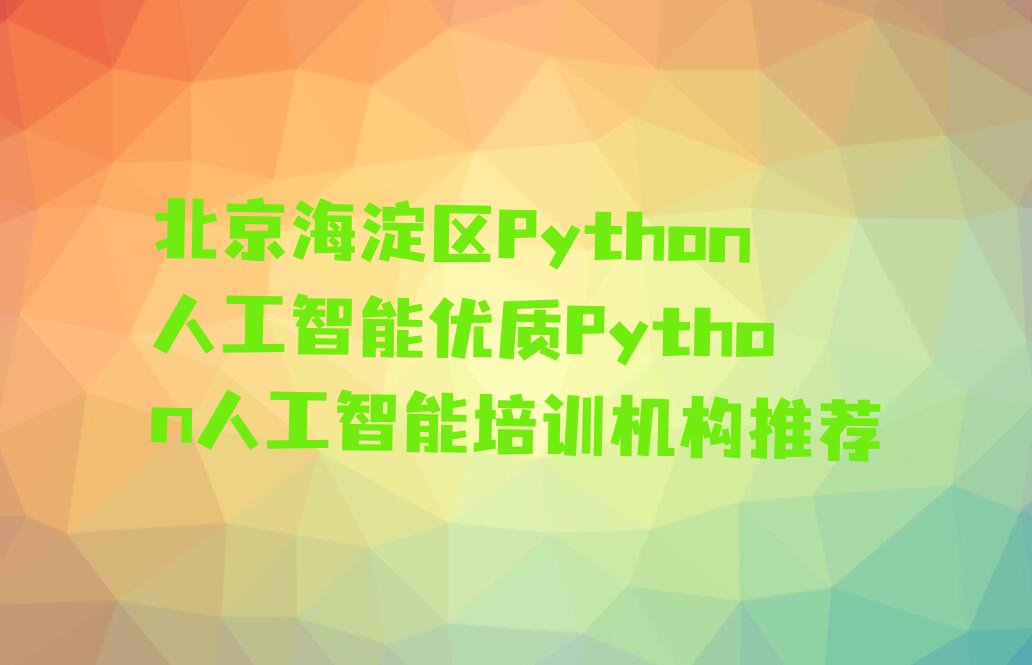 十大北京海淀区Python人工智能优质Python人工智能培训机构推荐排行榜