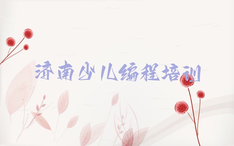 十大济南济阳区小学生编程培训班要多少时间才能学会推荐名单十大排名一览表排行榜