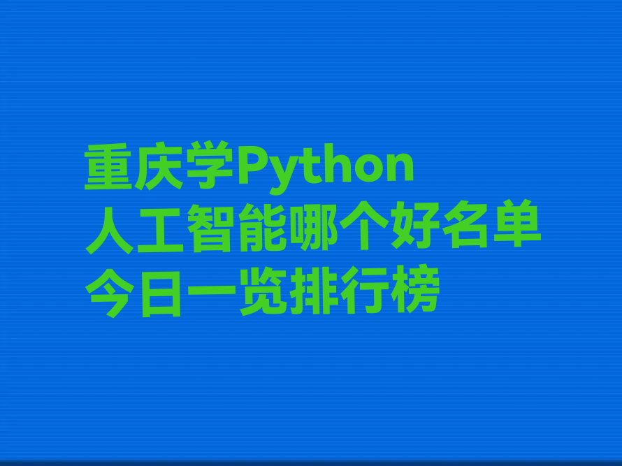 十大重庆学Python人工智能哪个好名单今日一览排行榜排行榜