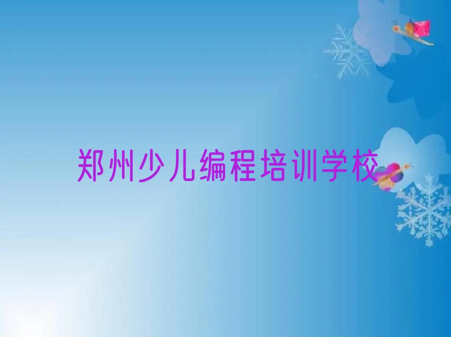 十大排名靠前的郑州孩子编程培训学校排行榜