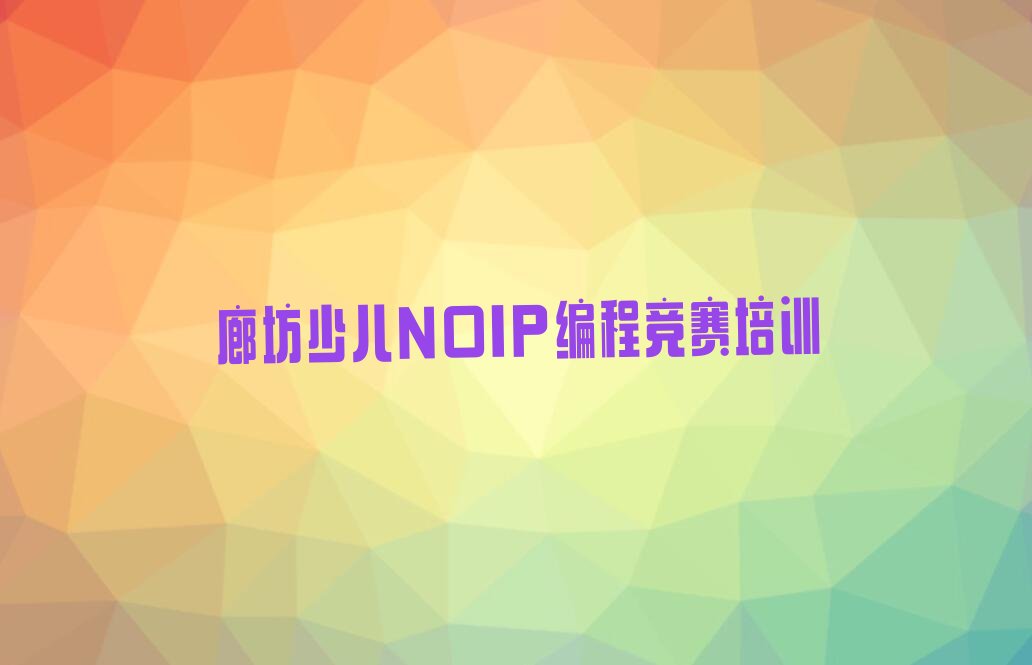 十大廊坊安次区少儿NOIP编程竞赛报少儿NOIP编程竞赛培训班要注意什么排行榜