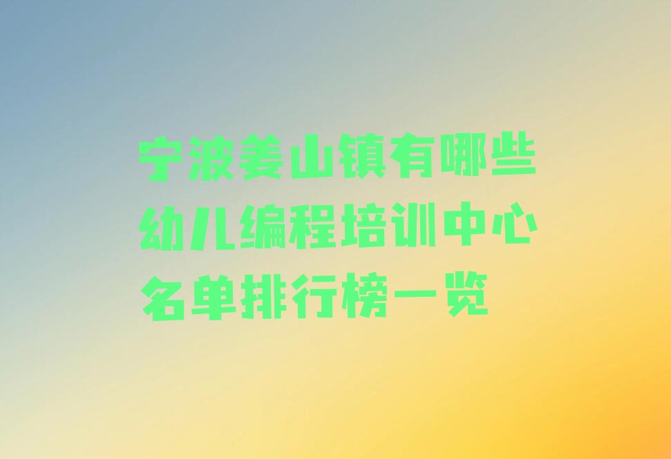 十大宁波姜山镇有哪些幼儿编程培训中心名单排行榜一览排行榜