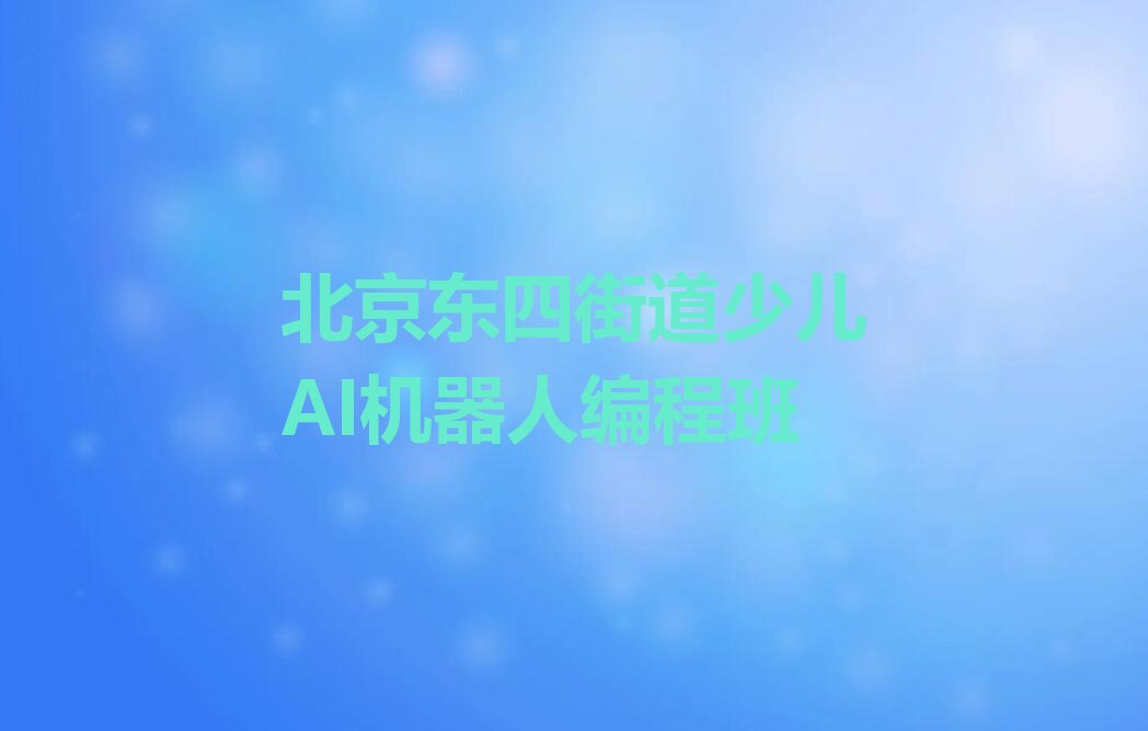 十大北京东四街道少儿AI机器人编程班排行榜