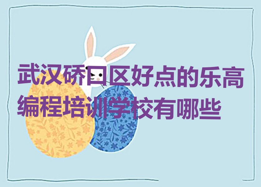 十大武汉硚口区好点的乐高编程培训学校有哪些排行榜