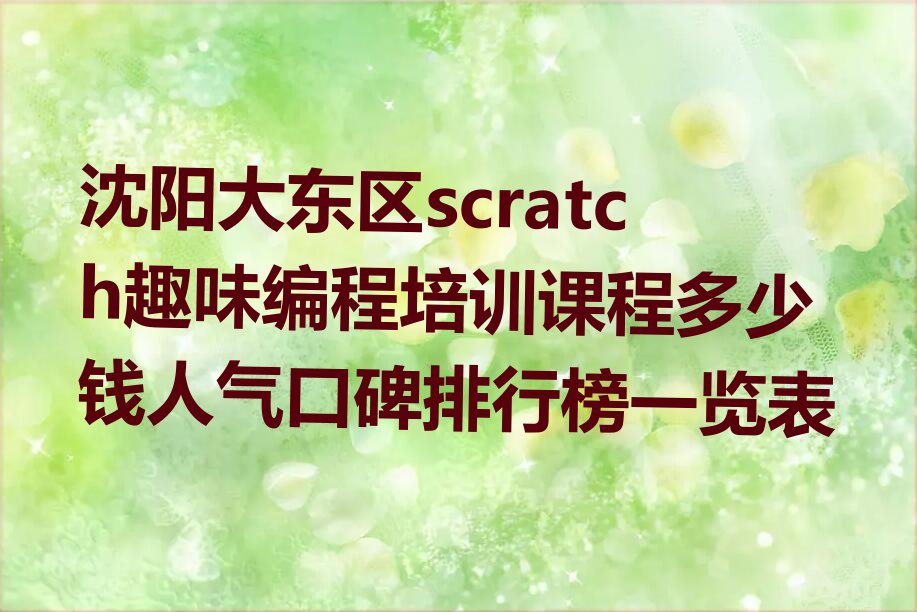 十大沈阳大东区scratch趣味编程培训课程多少钱人气口碑排行榜一览表排行榜