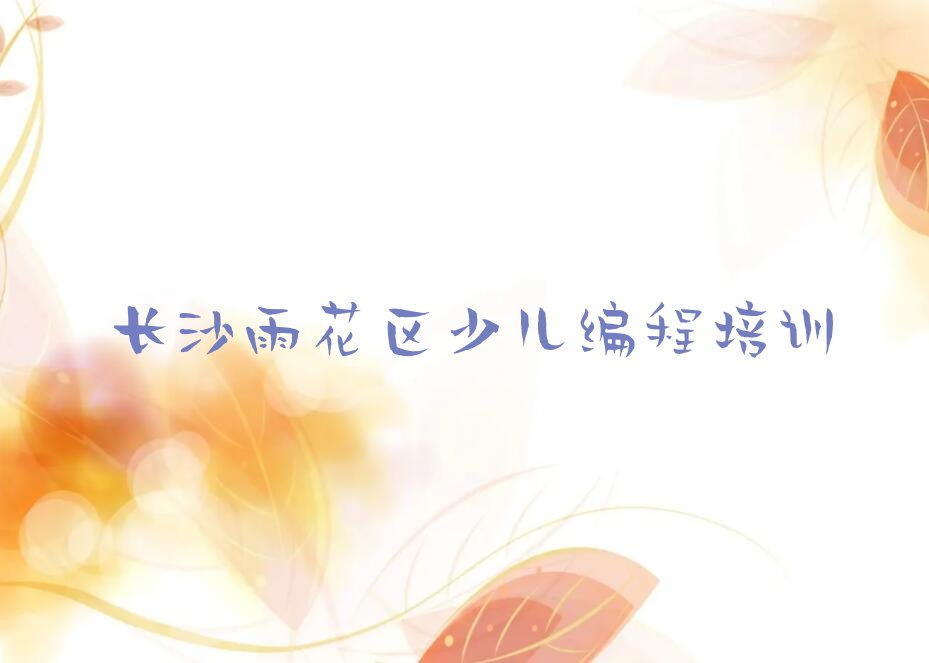 十大长沙雨花区少儿编程培训班优惠券排行榜