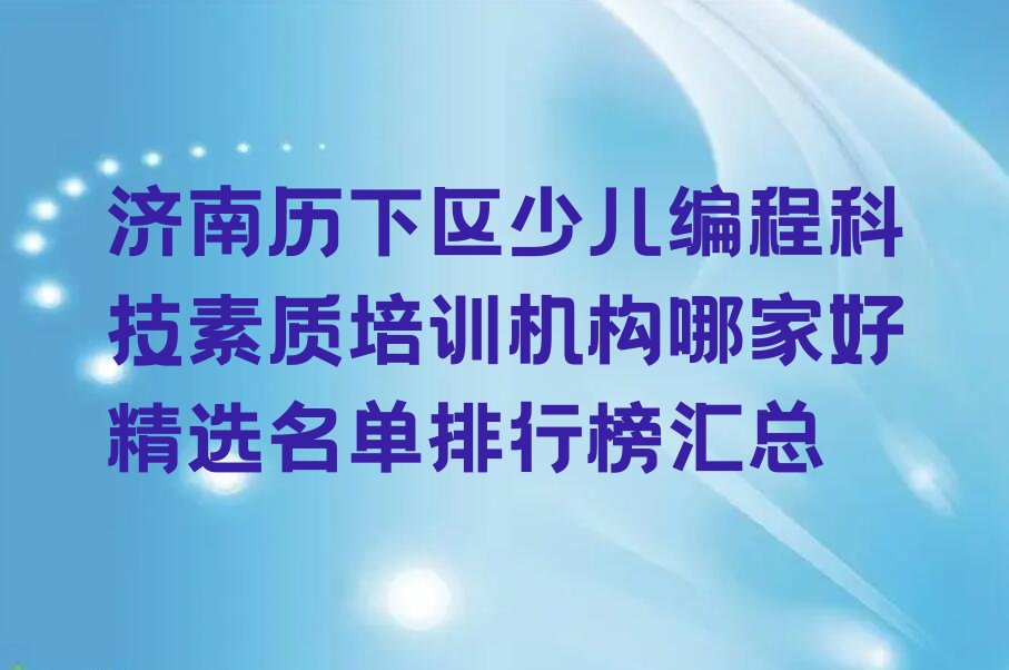 十大济南历下区少儿编程科技素质培训机构哪家好精选名单排行榜汇总排行榜