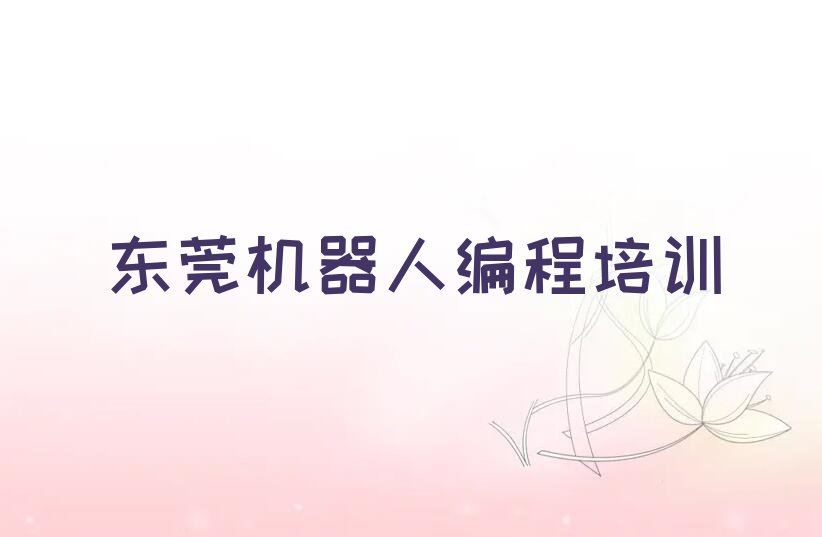十大东莞比较好机器人编程培训课程排行榜