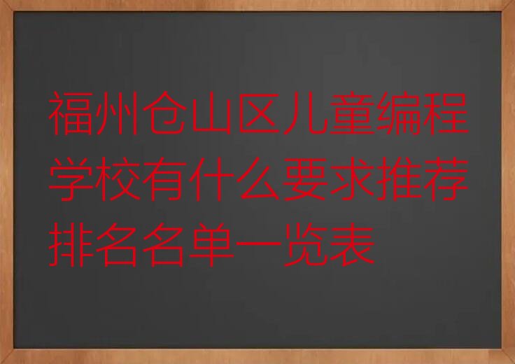 十大福州仓山区儿童编程学校有什么要求推荐排名名单一览表排行榜