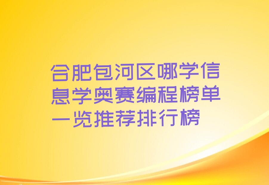 十大合肥包河区哪学信息学奥赛编程榜单一览推荐排行榜排行榜
