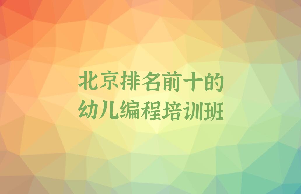 十大北京排名前十的幼儿编程培训班排行榜