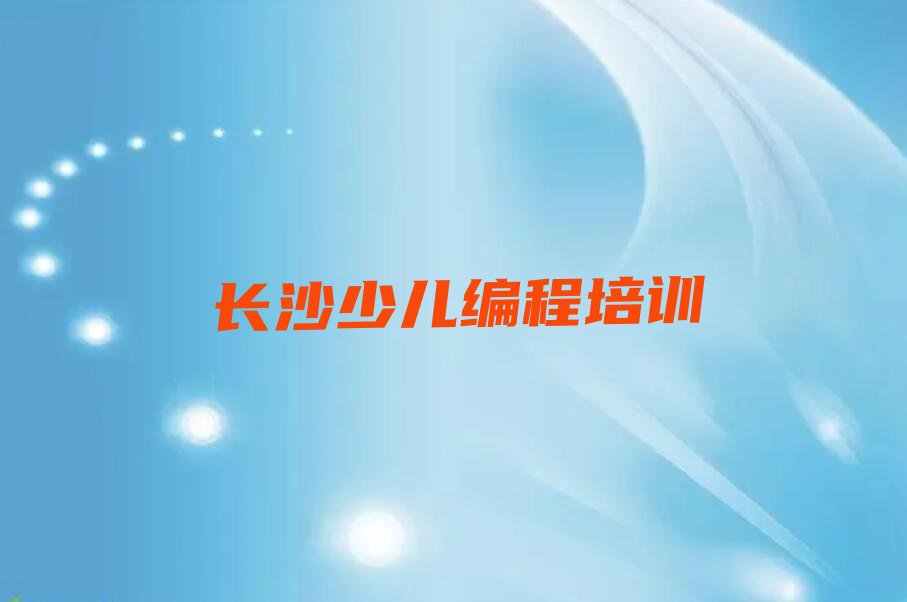 十大长沙开福区少儿编程培训一般多少钱啊排行榜