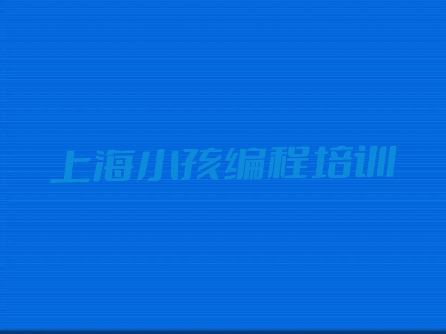 十大上海小孩编程哪里有专业的培训机构排行榜