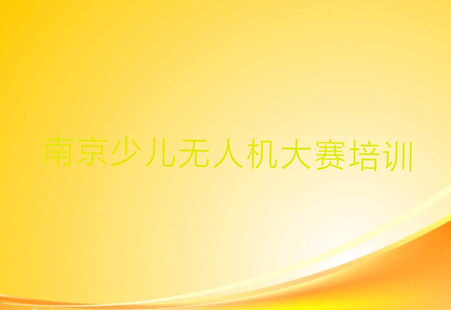 十大南京浦口区少儿无人机大赛培训学费贵不贵呢排行榜