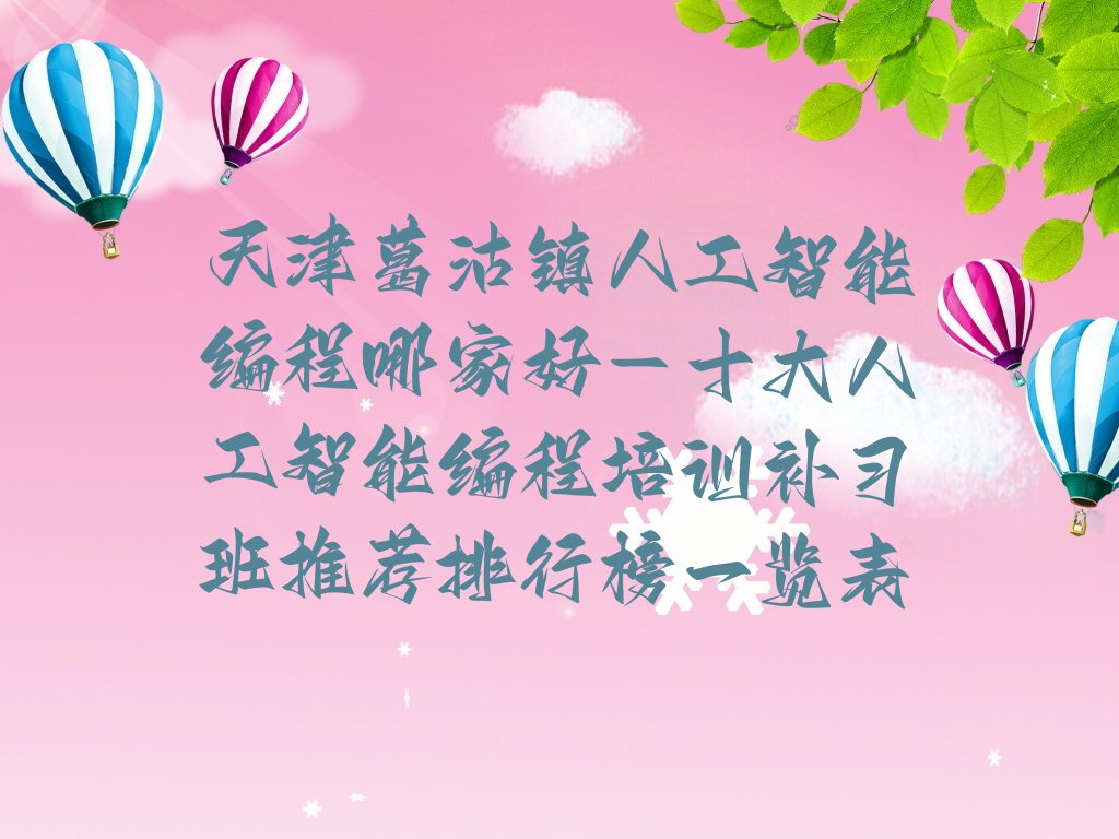 十大天津葛沽镇人工智能编程哪家好-十大人工智能编程培训补习班推荐排行榜一览表排行榜