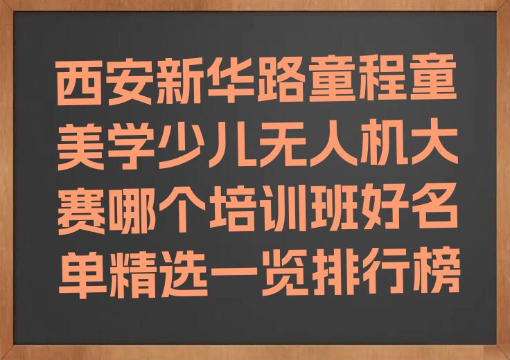 十大西安新华路童程童美学少儿无人机大赛哪个培训班好名单精选一览排行榜排行榜