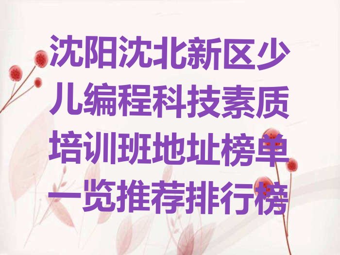 十大沈阳沈北新区少儿编程科技素质培训班地址榜单一览推荐排行榜排行榜