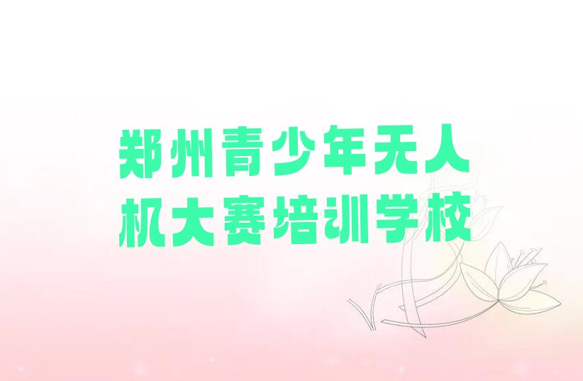 郑州青少年无人机大赛培训学校