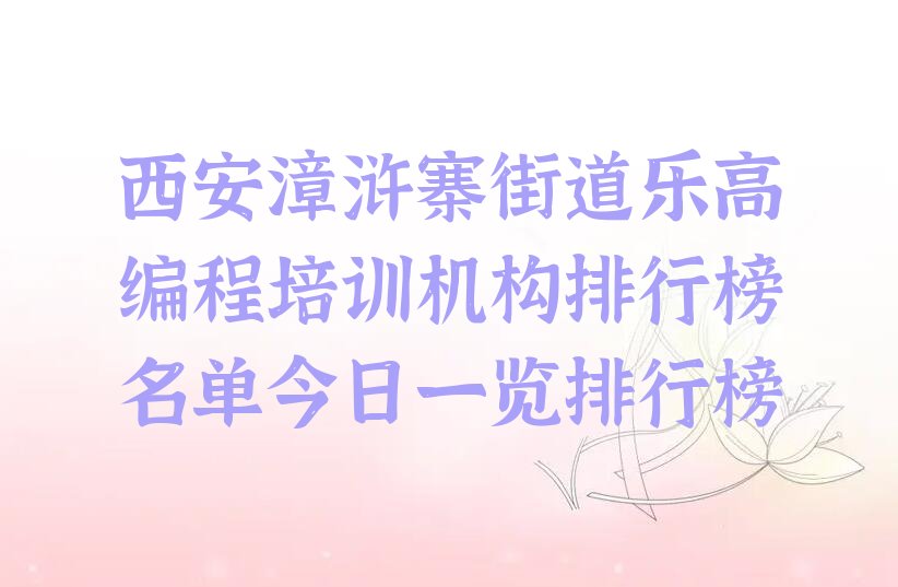 十大西安漳浒寨街道乐高编程培训机构排行榜名单今日一览排行榜排行榜
