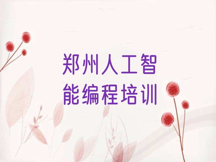 十大郑州郑东新区人工智能编程班报名一般多少钱排行榜