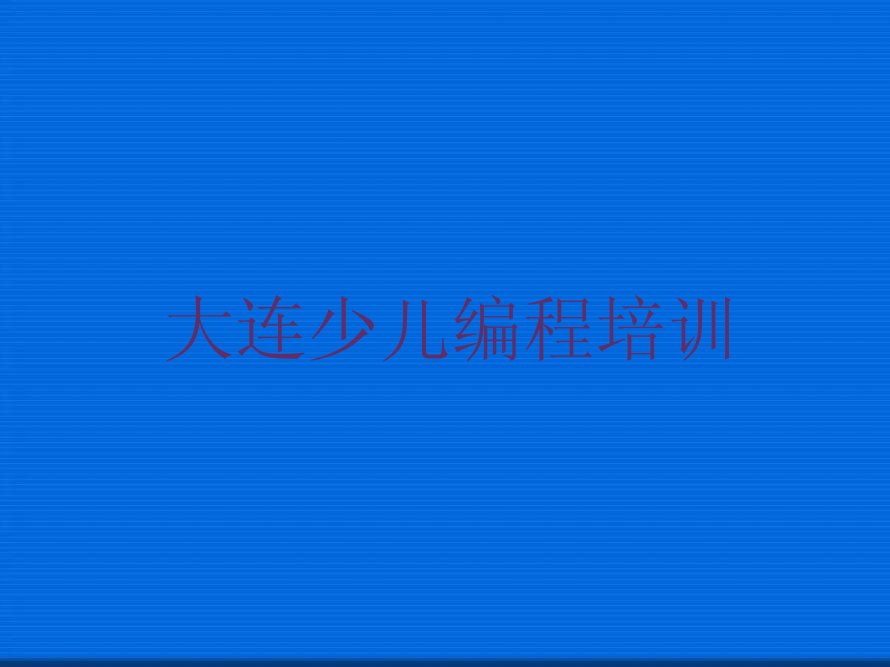 大连旅顺口区小学生编程培训学校