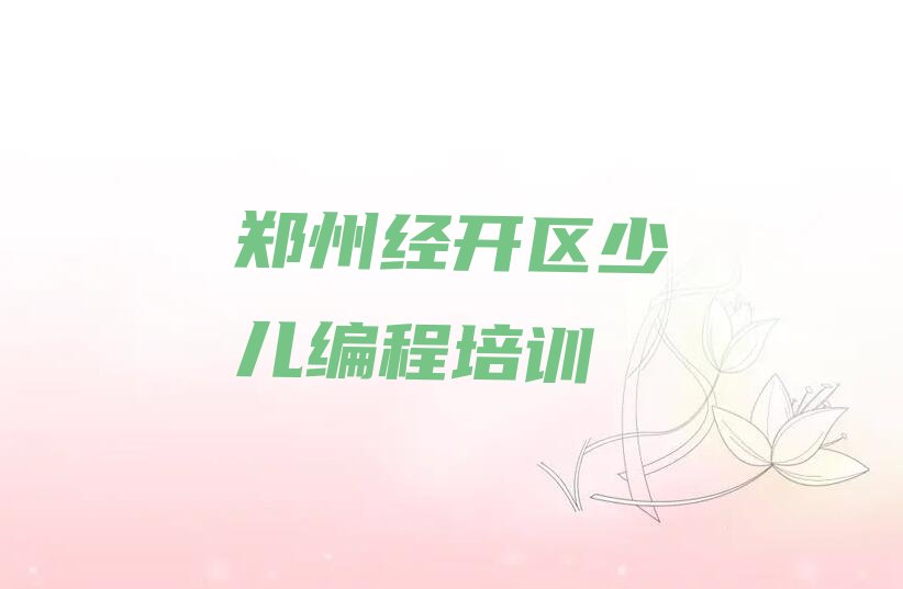 十大郑州经开区孩子编程培训收费推荐排名名单一览表排行榜