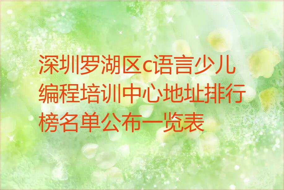 十大深圳罗湖区c语言少儿编程培训中心地址排行榜名单公布一览表排行榜