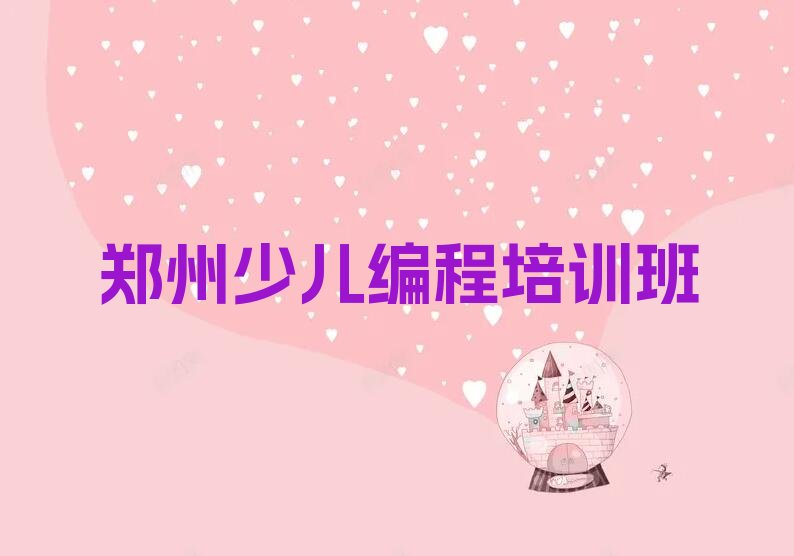 十大郑州金水区哪个幼儿编程培训班比较好 郑州金水区幼儿编程培训班排名一览表排行榜