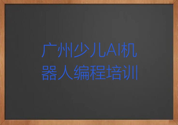 十大广州花都区少儿AI机器人编程培训学校一节课多少钱排行榜