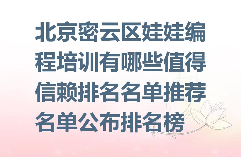 十大北京密云区娃娃编程培训有哪些值得信赖排名名单推荐名单公布排名榜排行榜