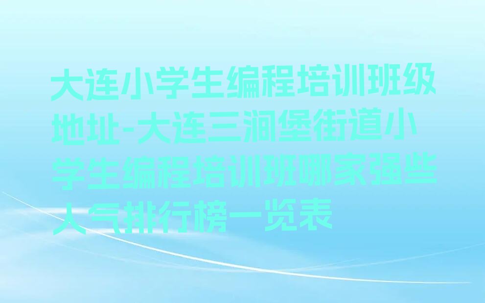 大连旅顺口区小学生编程培训学校