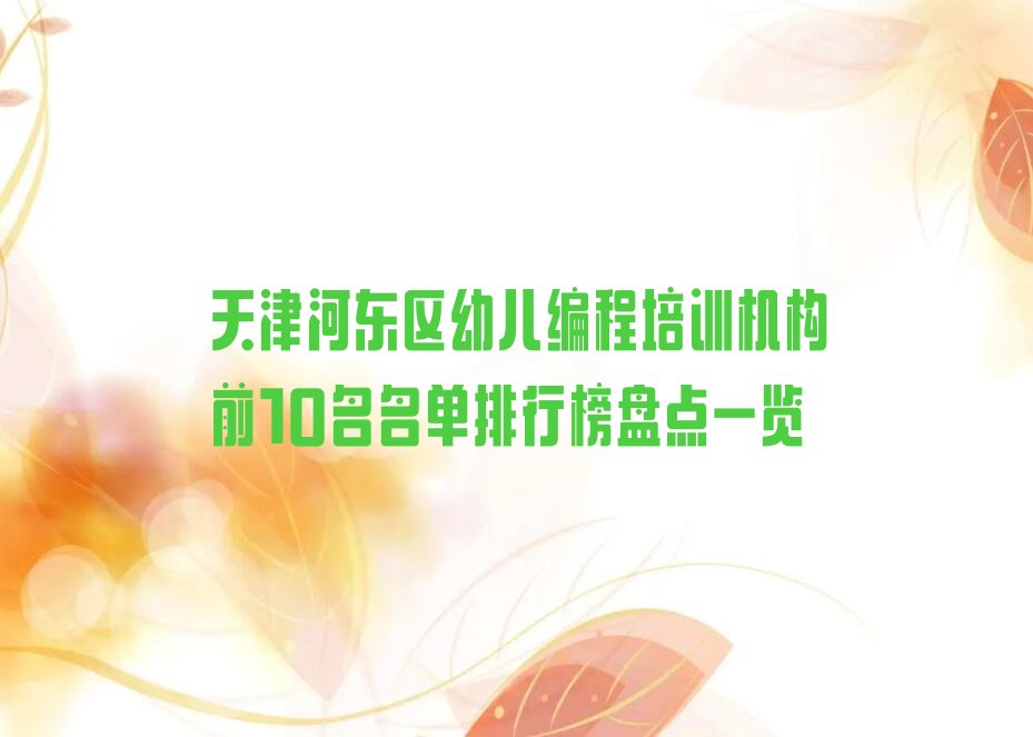 十大天津河东区幼儿编程培训机构前10名名单排行榜盘点一览排行榜
