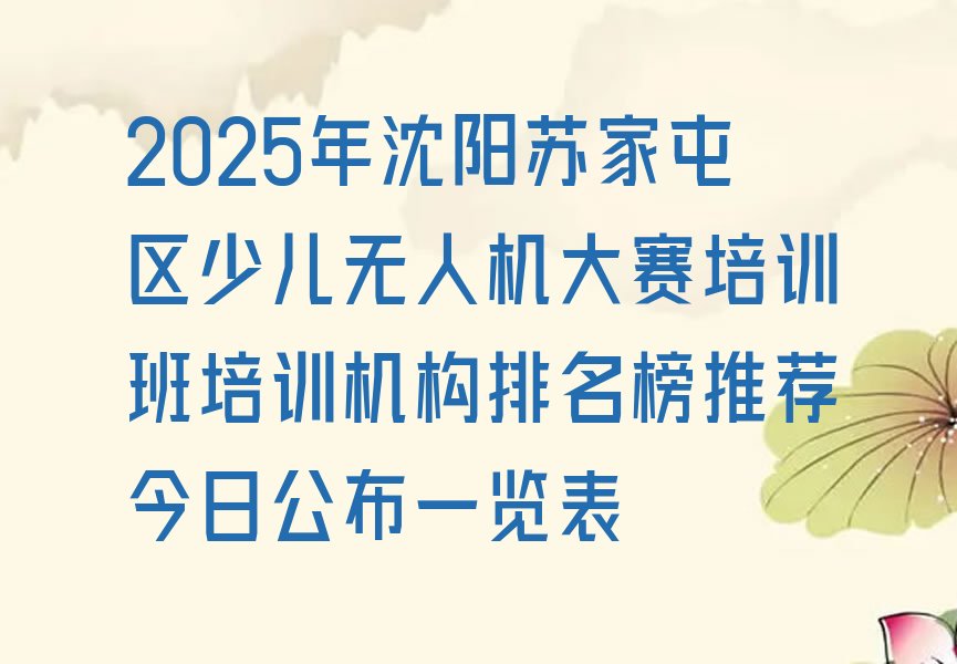 十大2025年沈阳苏家屯区少儿无人机大赛培训班培训机构排名榜推荐今日公布一览表排行榜