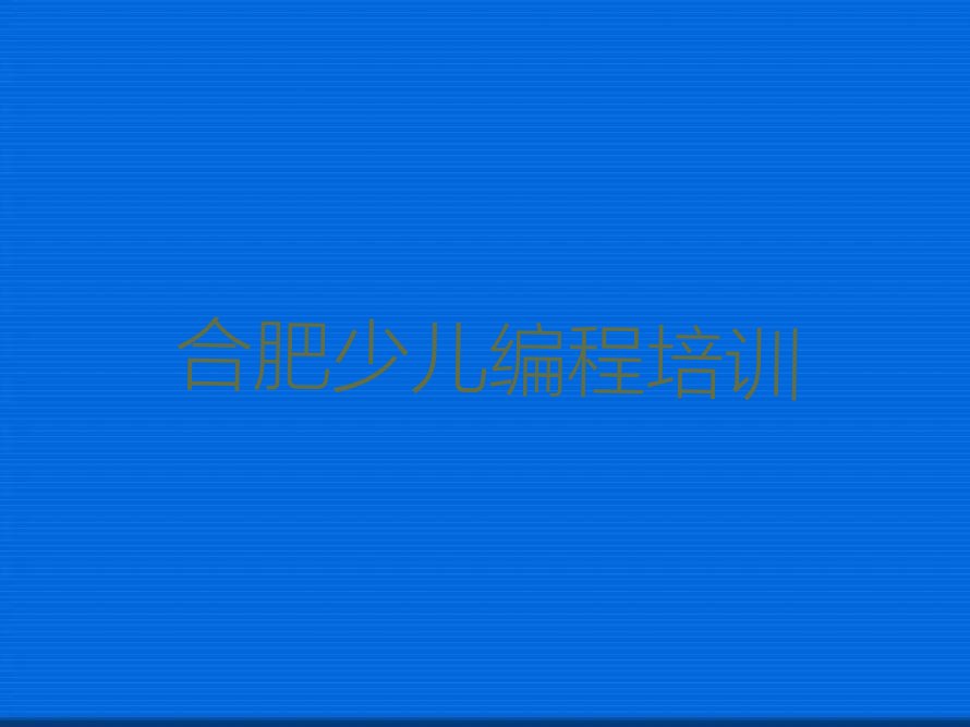 十大合肥学孩子编程那些培训学校排名名单一览排行榜排行榜
