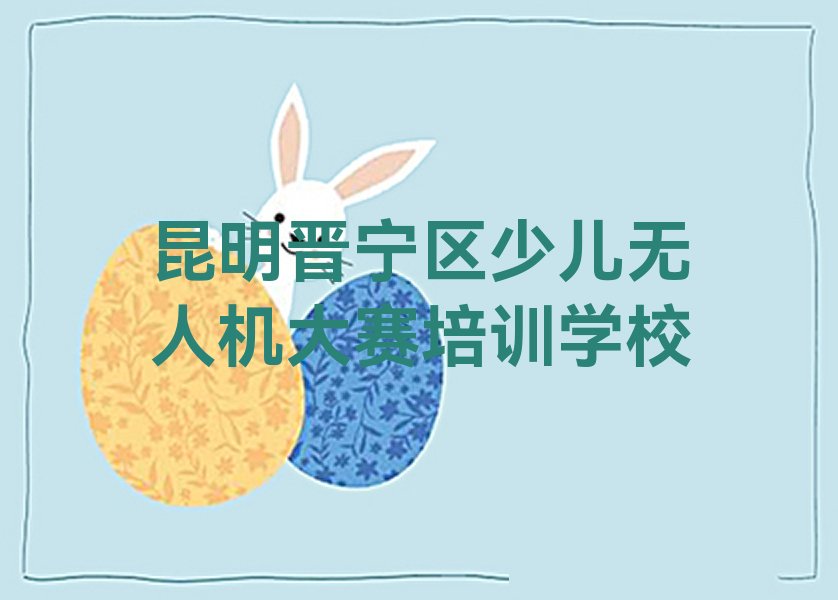 昆明晋宁区少儿无人机大赛培训学校