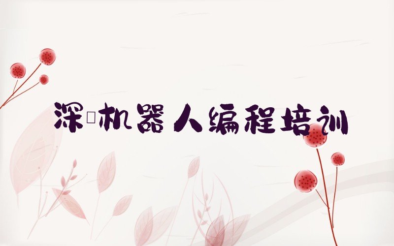 十大深圳罗湖区机器人编程培训班一般多少钱排行榜