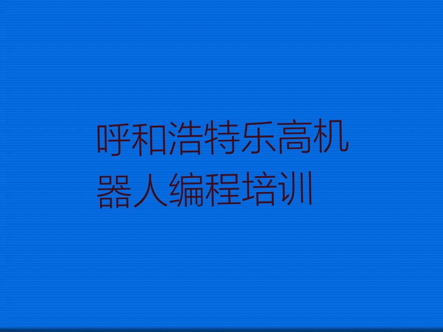 十大2025年呼和浩特哪间乐高机器人编程学校好十大排名一览排行榜排行榜
