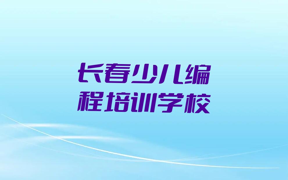 十大长春九台区孩子编程培训班口碑怎么样排行榜