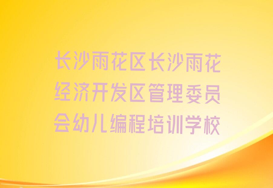 十大长沙幼儿编程线下培训班课程收费标准推荐排名名单一览表排行榜
