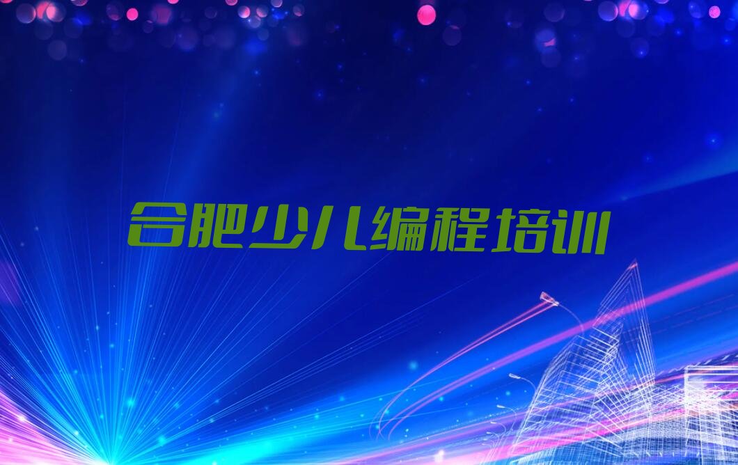 十大合肥瑶海区scratch趣味编程培训好的学校有哪些排行榜